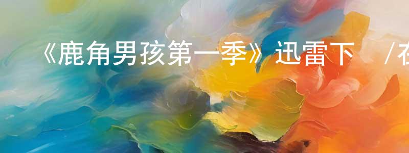 車遙的個人主頁,《鹿角男孩第一季》迅雷下載/在線觀看-魔幻科幻-美劇天堂